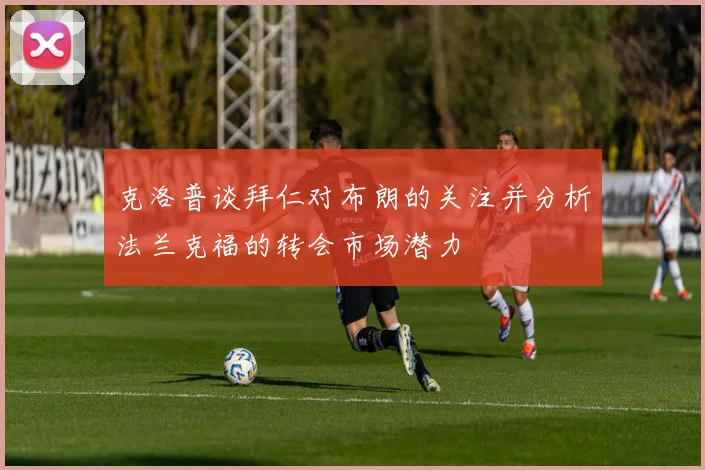 克洛普谈拜仁对布朗的关注并分析法兰克福的转会市场潜力