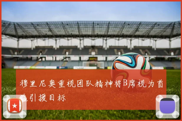 穆里尼奥重视团队精神将B席视为首选引援目标