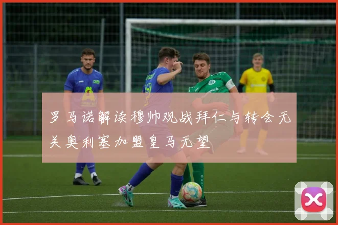 罗马诺解读穆帅观战拜仁与转会无关奥利塞加盟皇马无望
