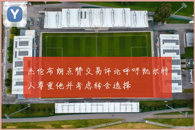 杰伦布朗点赞交易评论呼吁凯尔特人尊重他并考虑转会选择
