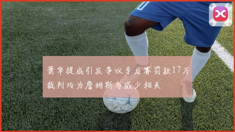 萧华提成引发争议季后赛罚款17万裁判均为詹姆斯与威少相关