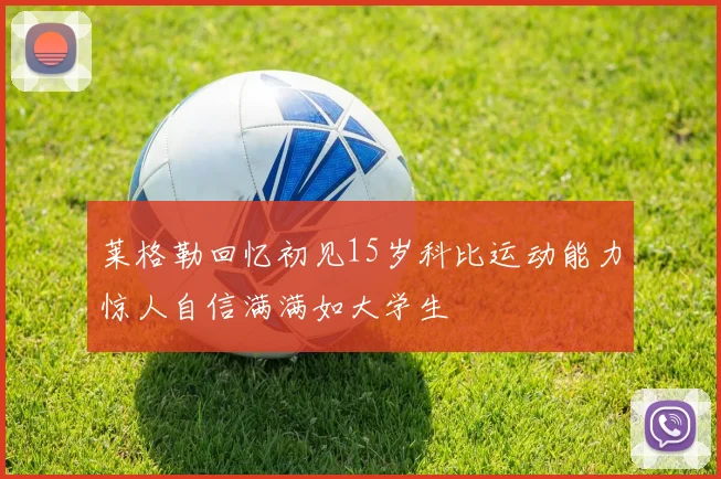 莱格勒回忆初见15岁科比运动能力惊人自信满满如大学生
