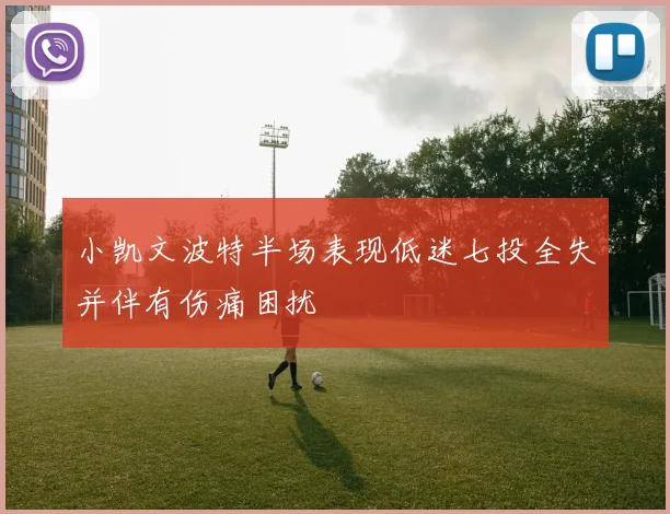 小凯文波特半场表现低迷七投全失并伴有伤痛困扰