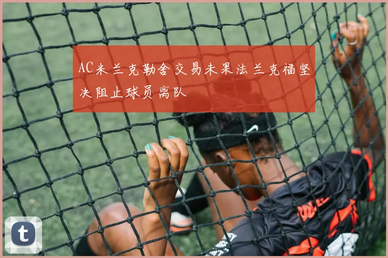 AC米兰克勒舍交易未果法兰克福坚决阻止球员离队