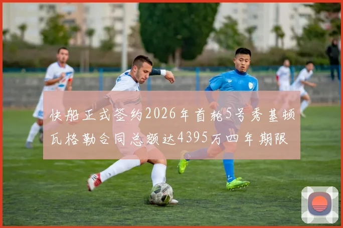 快船正式签约2026年首轮5号秀基顿瓦格勒合同总额达4395万四年期限
