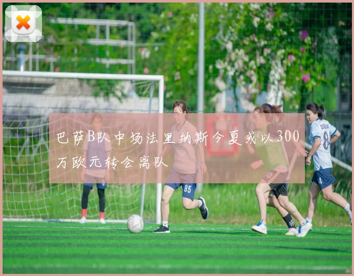 巴萨B队中场法里纳斯今夏或以300万欧元转会离队