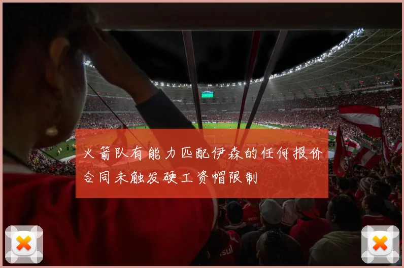 火箭队有能力匹配伊森的任何报价合同未触发硬工资帽限制